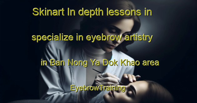Skinart In-depth lessons in specialize in eyebrow artistry in Ban Nong Ya Dok Khao area | EyebrowTraining | EyebrowClasses | SkinartTraining-Thailand