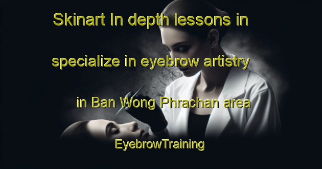 Skinart In-depth lessons in specialize in eyebrow artistry in Ban Wong Phrachan area | EyebrowTraining | EyebrowClasses | SkinartTraining-Thailand