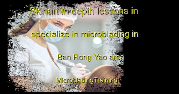 Skinart In-depth lessons in specialize in microblading in Ban Rong Yao area | MicrobladingTraining | MicrobladingClasses | SkinartTraining-Thailand