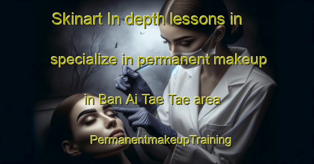 Skinart In-depth lessons in specialize in permanent makeup in Ban Ai Tae Tae area | PermanentmakeupTraining | PermanentmakeupClasses | SkinartTraining-Thailand