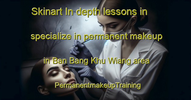 Skinart In-depth lessons in specialize in permanent makeup in Ban Bang Khu Wiang area | PermanentmakeupTraining | PermanentmakeupClasses | SkinartTraining-Thailand