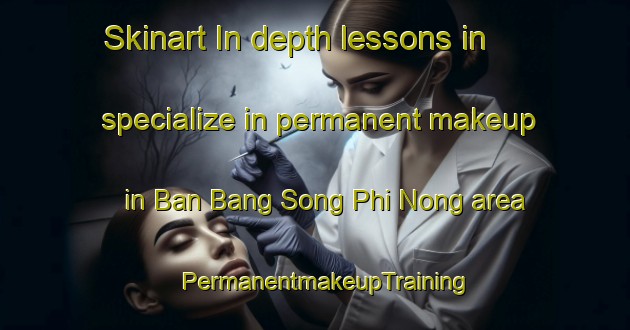 Skinart In-depth lessons in specialize in permanent makeup in Ban Bang Song Phi Nong area | PermanentmakeupTraining | PermanentmakeupClasses | SkinartTraining-Thailand