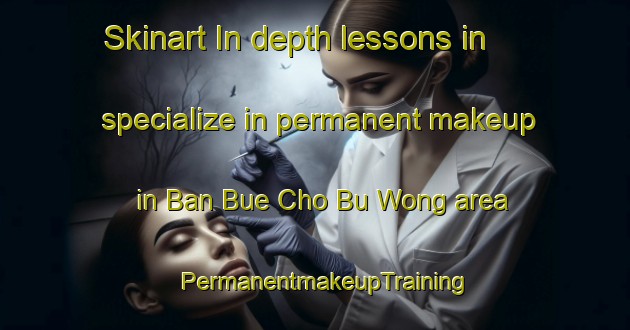 Skinart In-depth lessons in specialize in permanent makeup in Ban Bue Cho Bu Wong area | PermanentmakeupTraining | PermanentmakeupClasses | SkinartTraining-Thailand