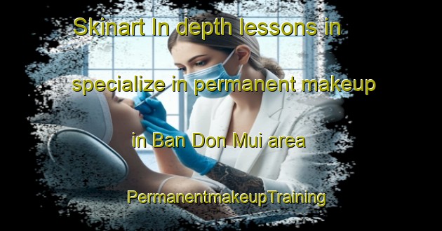 Skinart In-depth lessons in specialize in permanent makeup in Ban Don Mui area | PermanentmakeupTraining | PermanentmakeupClasses | SkinartTraining-Thailand