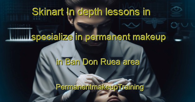 Skinart In-depth lessons in specialize in permanent makeup in Ban Don Ruea area | PermanentmakeupTraining | PermanentmakeupClasses | SkinartTraining-Thailand