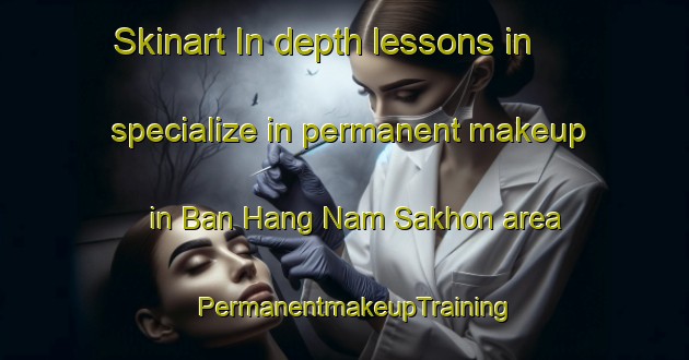 Skinart In-depth lessons in specialize in permanent makeup in Ban Hang Nam Sakhon area | PermanentmakeupTraining | PermanentmakeupClasses | SkinartTraining-Thailand