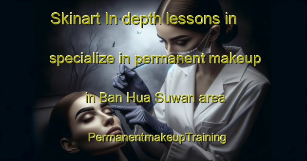 Skinart In-depth lessons in specialize in permanent makeup in Ban Hua Suwan area | PermanentmakeupTraining | PermanentmakeupClasses | SkinartTraining-Thailand