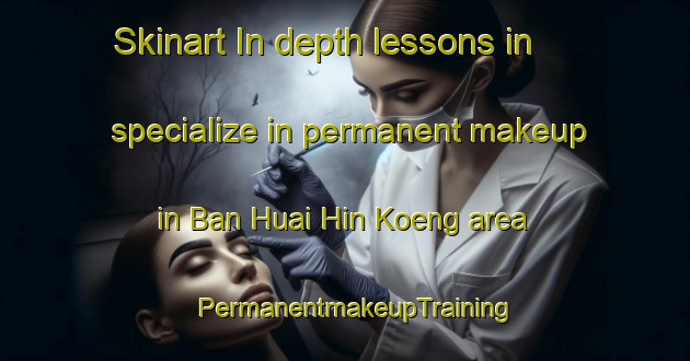 Skinart In-depth lessons in specialize in permanent makeup in Ban Huai Hin Koeng area | PermanentmakeupTraining | PermanentmakeupClasses | SkinartTraining-Thailand