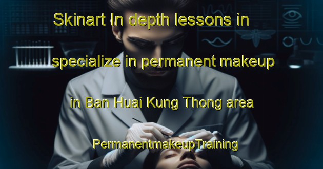 Skinart In-depth lessons in specialize in permanent makeup in Ban Huai Kung Thong area | PermanentmakeupTraining | PermanentmakeupClasses | SkinartTraining-Thailand