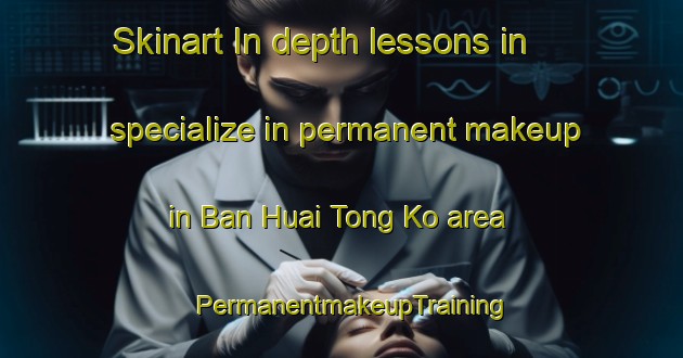 Skinart In-depth lessons in specialize in permanent makeup in Ban Huai Tong Ko area | PermanentmakeupTraining | PermanentmakeupClasses | SkinartTraining-Thailand
