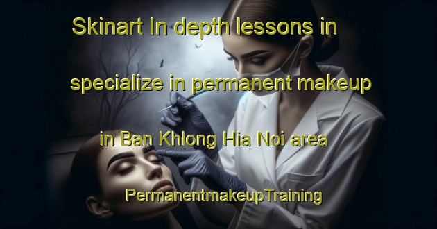 Skinart In-depth lessons in specialize in permanent makeup in Ban Khlong Hia Noi area | PermanentmakeupTraining | PermanentmakeupClasses | SkinartTraining-Thailand