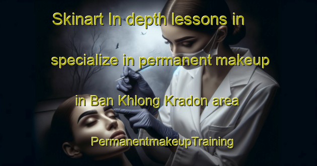 Skinart In-depth lessons in specialize in permanent makeup in Ban Khlong Kradon area | PermanentmakeupTraining | PermanentmakeupClasses | SkinartTraining-Thailand