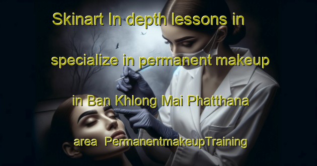 Skinart In-depth lessons in specialize in permanent makeup in Ban Khlong Mai Phatthana area | PermanentmakeupTraining | PermanentmakeupClasses | SkinartTraining-Thailand