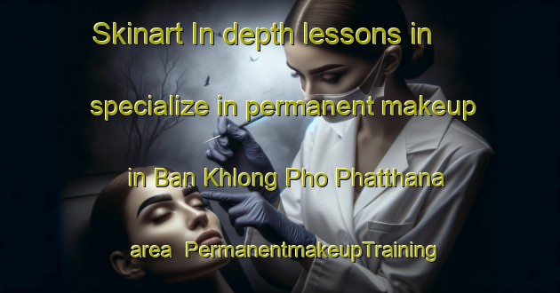 Skinart In-depth lessons in specialize in permanent makeup in Ban Khlong Pho Phatthana area | PermanentmakeupTraining | PermanentmakeupClasses | SkinartTraining-Thailand