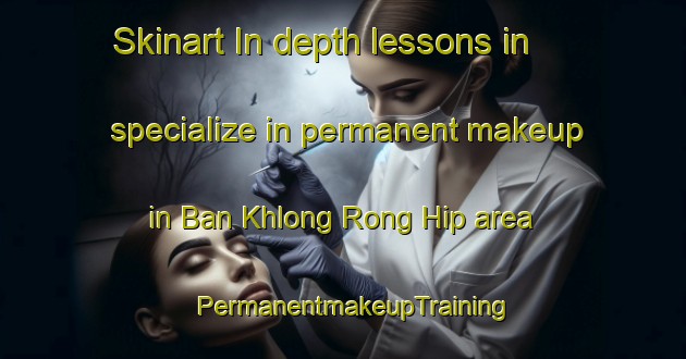 Skinart In-depth lessons in specialize in permanent makeup in Ban Khlong Rong Hip area | PermanentmakeupTraining | PermanentmakeupClasses | SkinartTraining-Thailand
