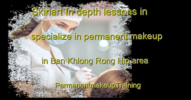 Skinart In-depth lessons in specialize in permanent makeup in Ban Khlong Rong Hip area | PermanentmakeupTraining | PermanentmakeupClasses | SkinartTraining-Thailand