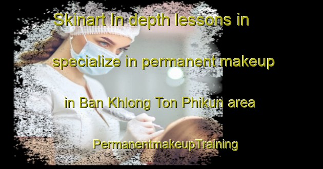 Skinart In-depth lessons in specialize in permanent makeup in Ban Khlong Ton Phikun area | PermanentmakeupTraining | PermanentmakeupClasses | SkinartTraining-Thailand