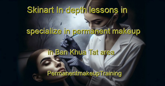 Skinart In-depth lessons in specialize in permanent makeup in Ban Khua Tat area | PermanentmakeupTraining | PermanentmakeupClasses | SkinartTraining-Thailand
