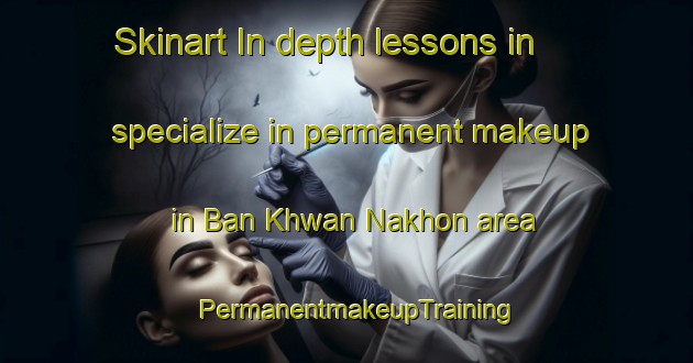 Skinart In-depth lessons in specialize in permanent makeup in Ban Khwan Nakhon area | PermanentmakeupTraining | PermanentmakeupClasses | SkinartTraining-Thailand