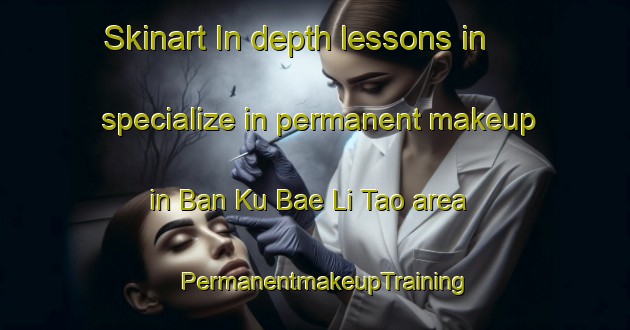 Skinart In-depth lessons in specialize in permanent makeup in Ban Ku Bae Li Tao area | PermanentmakeupTraining | PermanentmakeupClasses | SkinartTraining-Thailand
