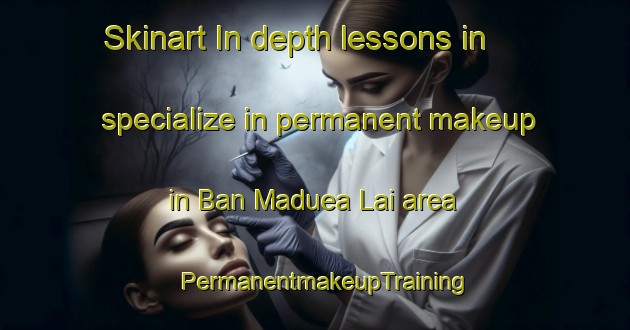 Skinart In-depth lessons in specialize in permanent makeup in Ban Maduea Lai area | PermanentmakeupTraining | PermanentmakeupClasses | SkinartTraining-Thailand