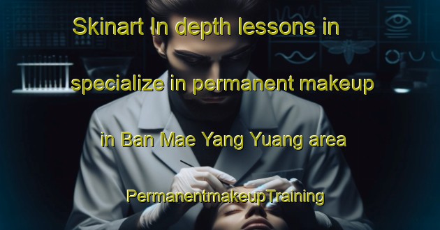 Skinart In-depth lessons in specialize in permanent makeup in Ban Mae Yang Yuang area | PermanentmakeupTraining | PermanentmakeupClasses | SkinartTraining-Thailand