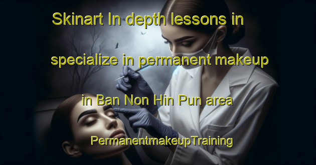 Skinart In-depth lessons in specialize in permanent makeup in Ban Non Hin Pun area | PermanentmakeupTraining | PermanentmakeupClasses | SkinartTraining-Thailand