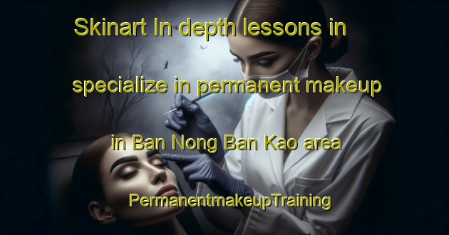 Skinart In-depth lessons in specialize in permanent makeup in Ban Nong Ban Kao area | PermanentmakeupTraining | PermanentmakeupClasses | SkinartTraining-Thailand