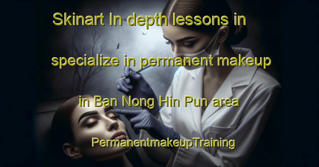 Skinart In-depth lessons in specialize in permanent makeup in Ban Nong Hin Pun area | PermanentmakeupTraining | PermanentmakeupClasses | SkinartTraining-Thailand
