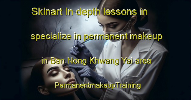Skinart In-depth lessons in specialize in permanent makeup in Ban Nong Khwang Yai area | PermanentmakeupTraining | PermanentmakeupClasses | SkinartTraining-Thailand
