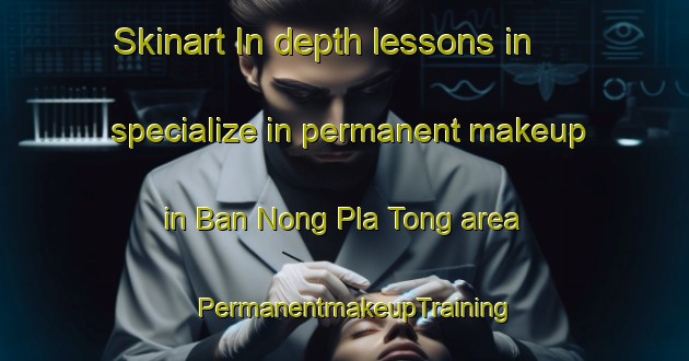 Skinart In-depth lessons in specialize in permanent makeup in Ban Nong Pla Tong area | PermanentmakeupTraining | PermanentmakeupClasses | SkinartTraining-Thailand