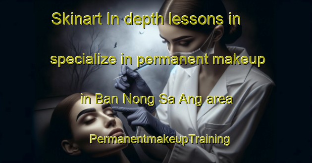 Skinart In-depth lessons in specialize in permanent makeup in Ban Nong Sa Ang area | PermanentmakeupTraining | PermanentmakeupClasses | SkinartTraining-Thailand