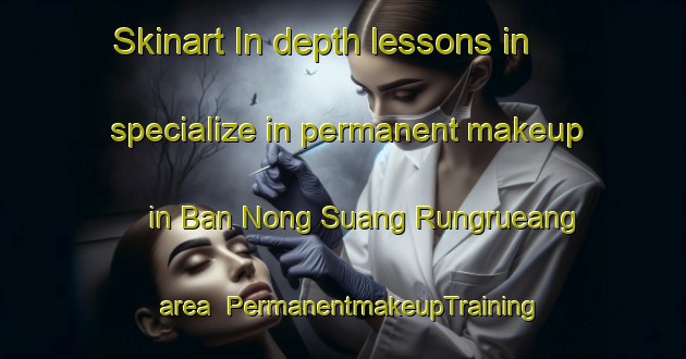 Skinart In-depth lessons in specialize in permanent makeup in Ban Nong Suang Rungrueang area | PermanentmakeupTraining | PermanentmakeupClasses | SkinartTraining-Thailand