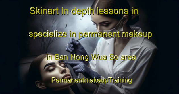Skinart In-depth lessons in specialize in permanent makeup in Ban Nong Wua So area | PermanentmakeupTraining | PermanentmakeupClasses | SkinartTraining-Thailand