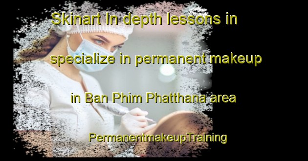 Skinart In-depth lessons in specialize in permanent makeup in Ban Phim Phatthana area | PermanentmakeupTraining | PermanentmakeupClasses | SkinartTraining-Thailand