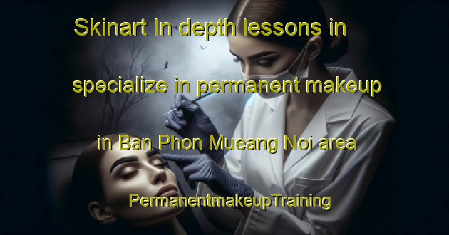 Skinart In-depth lessons in specialize in permanent makeup in Ban Phon Mueang Noi area | PermanentmakeupTraining | PermanentmakeupClasses | SkinartTraining-Thailand