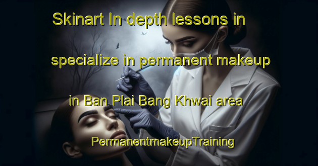 Skinart In-depth lessons in specialize in permanent makeup in Ban Plai Bang Khwai area | PermanentmakeupTraining | PermanentmakeupClasses | SkinartTraining-Thailand