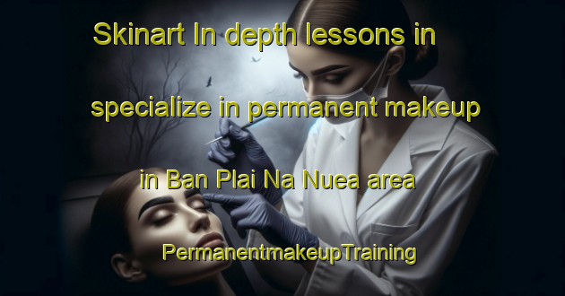 Skinart In-depth lessons in specialize in permanent makeup in Ban Plai Na Nuea area | PermanentmakeupTraining | PermanentmakeupClasses | SkinartTraining-Thailand