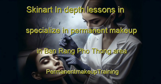 Skinart In-depth lessons in specialize in permanent makeup in Ban Rang Pho Thong area | PermanentmakeupTraining | PermanentmakeupClasses | SkinartTraining-Thailand