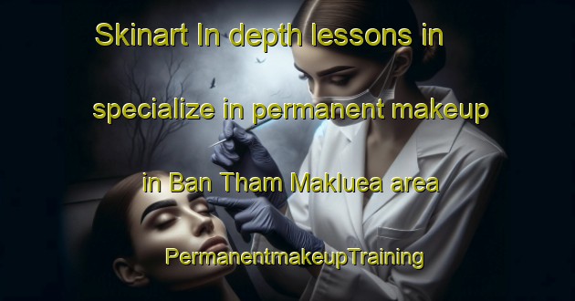 Skinart In-depth lessons in specialize in permanent makeup in Ban Tham Makluea area | PermanentmakeupTraining | PermanentmakeupClasses | SkinartTraining-Thailand