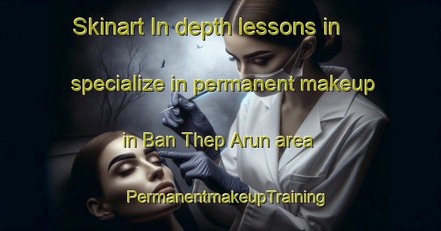 Skinart In-depth lessons in specialize in permanent makeup in Ban Thep Arun area | PermanentmakeupTraining | PermanentmakeupClasses | SkinartTraining-Thailand