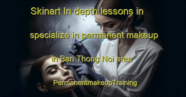 Skinart In-depth lessons in specialize in permanent makeup in Ban Thong Noi area | PermanentmakeupTraining | PermanentmakeupClasses | SkinartTraining-Thailand