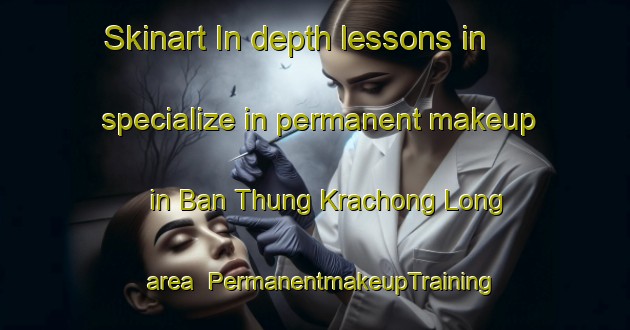 Skinart In-depth lessons in specialize in permanent makeup in Ban Thung Krachong Long area | PermanentmakeupTraining | PermanentmakeupClasses | SkinartTraining-Thailand
