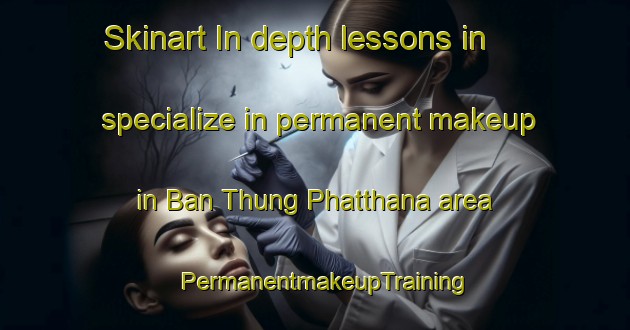 Skinart In-depth lessons in specialize in permanent makeup in Ban Thung Phatthana area | PermanentmakeupTraining | PermanentmakeupClasses | SkinartTraining-Thailand