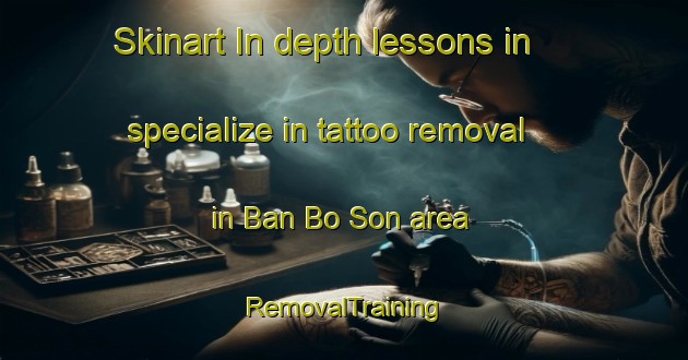 Skinart In-depth lessons in specialize in tattoo removal in Ban Bo Son area | RemovalTraining | RemovalClasses | SkinartTraining-Thailand