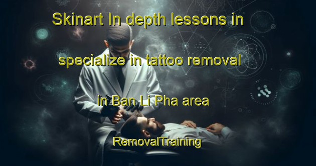 Skinart In-depth lessons in specialize in tattoo removal in Ban Li Pha area | RemovalTraining | RemovalClasses | SkinartTraining-Thailand