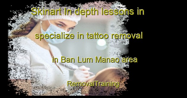 Skinart In-depth lessons in specialize in tattoo removal in Ban Lum Manao area | RemovalTraining | RemovalClasses | SkinartTraining-Thailand