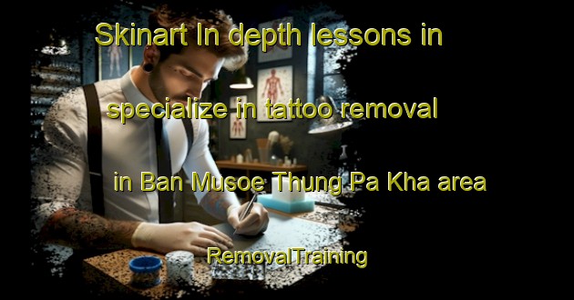 Skinart In-depth lessons in specialize in tattoo removal in Ban Musoe Thung Pa Kha area | RemovalTraining | RemovalClasses | SkinartTraining-Thailand