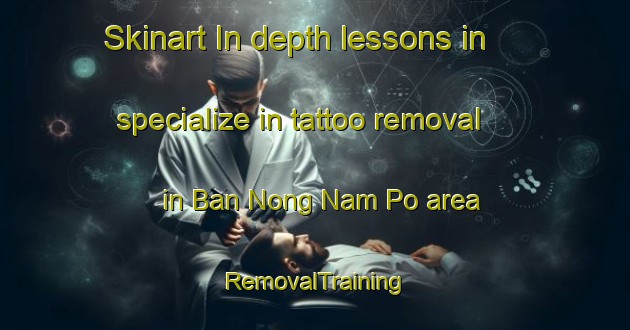 Skinart In-depth lessons in specialize in tattoo removal in Ban Nong Nam Po area | RemovalTraining | RemovalClasses | SkinartTraining-Thailand