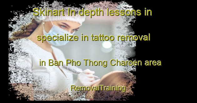 Skinart In-depth lessons in specialize in tattoo removal in Ban Pho Thong Charoen area | RemovalTraining | RemovalClasses | SkinartTraining-Thailand